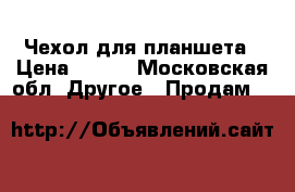 Чехол для планшета › Цена ­ 300 - Московская обл. Другое » Продам   